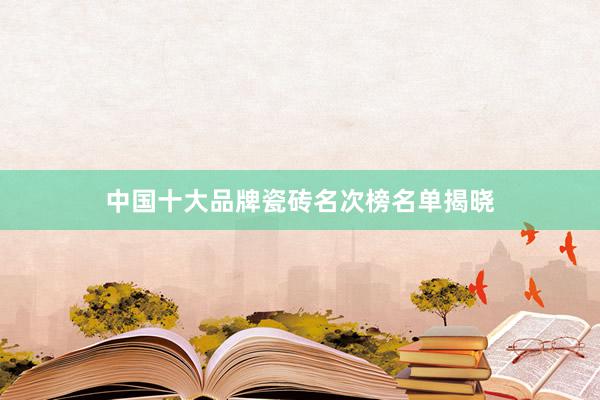 中国十大品牌瓷砖名次榜名单揭晓