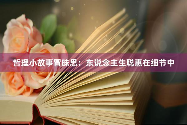 哲理小故事冒昧思：东说念主生聪惠在细节中
